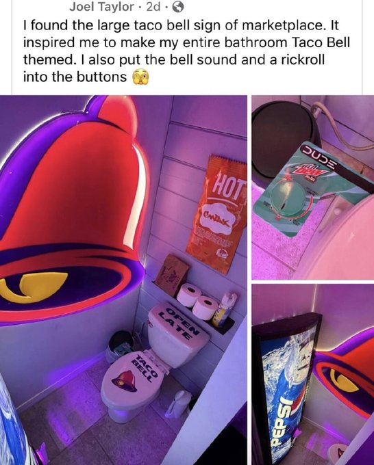 Joel Taylor 2d. I found the large taco bell sign of marketplace. It inspired me to make my entire bathroom Taco Bell themed. I also put the bell sound and a rickroll into the buttons Oude Hot Gwak Open Late Taco Bell Pepsi