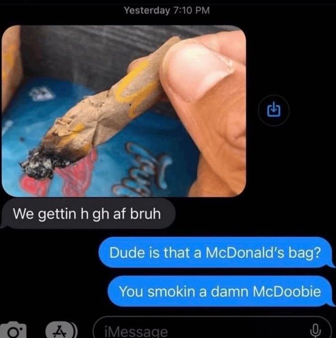 you smoking a damn mcdoobie - Yesterday A We gettin h gh af bruh A Dude is that a McDonald's bag? You smokin a damn McDoobie iMessage