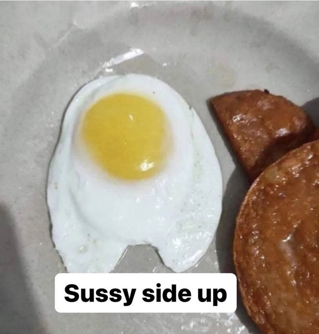 we like our eggs sussy side up - Sussy side up