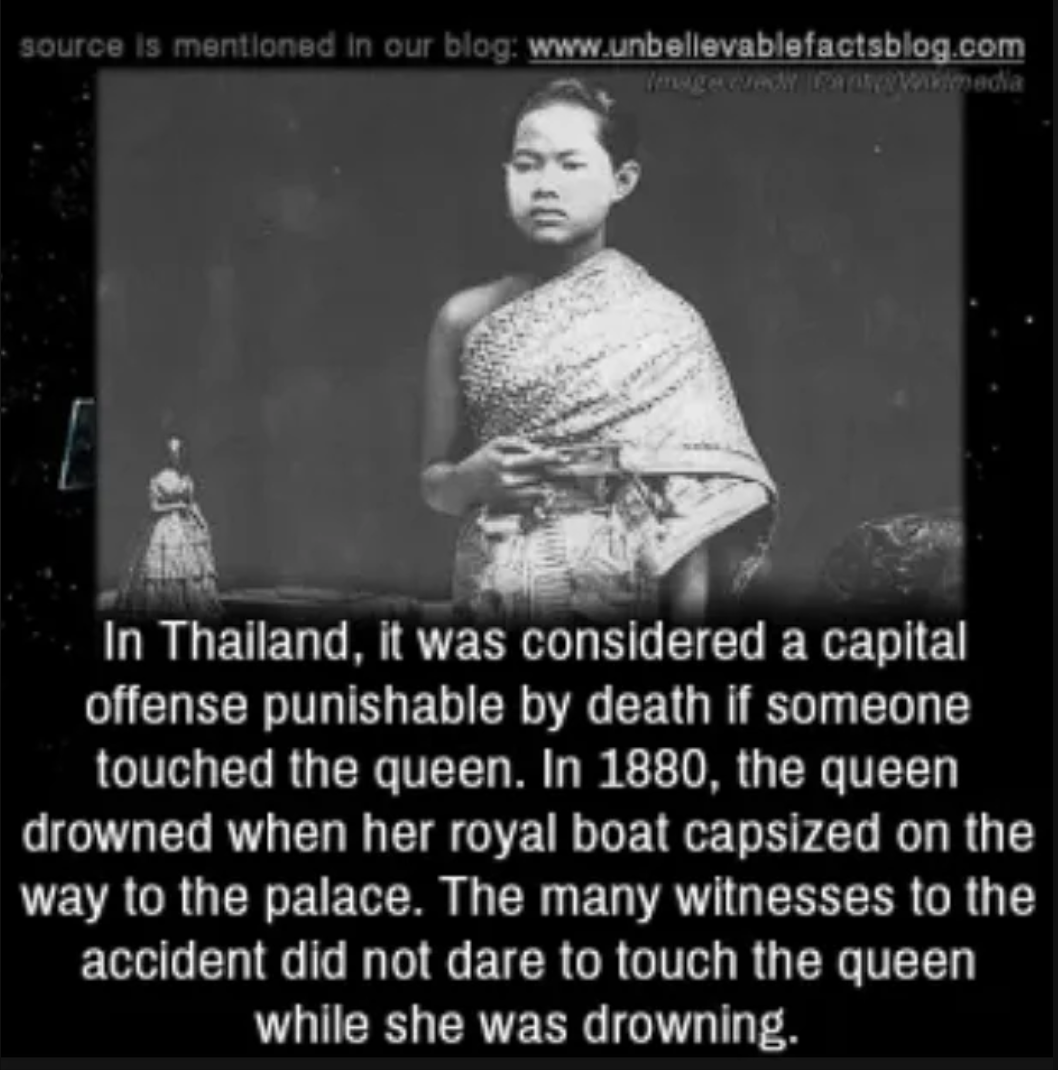 photo caption - source is mentioned in our blog wwwmedia In Thailand, it was considered a capital offense punishable by death if someone touched the queen. In 1880, the queen drowned when her royal boat capsized on the Iway to the palace. The many witness