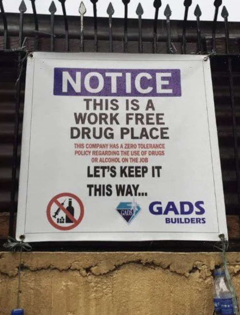 sign design fails - Notice This Is A Work Free Drug Place This Company Has A Zero Tolerance Policy Regarding The Use Of Drugs Or Alcohol On The Job Let'S Keep It This Way... Gads Gads Builders