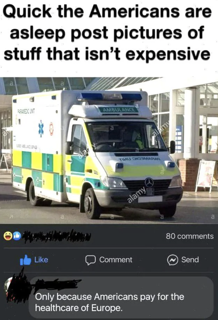 ambulance - Quick the Americans are asleep post pictures of stuff that isn't expensive And alamy 80 Comment Send Only because Americans pay for the healthcare of Europe.