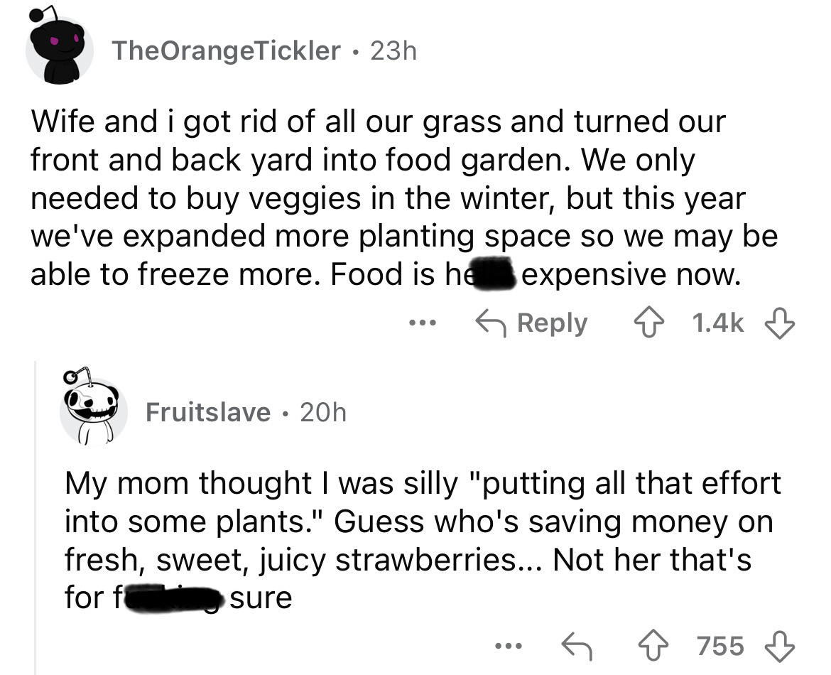 screenshot - TheOrangeTickler 23h Wife and i got rid of all our grass and turned our front and back yard into food garden. We only needed to buy veggies in the winter, but this year we've expanded more planting space so we may be able to freeze more. Food