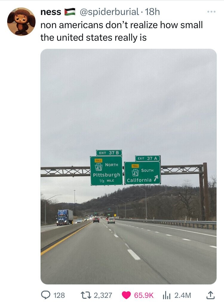 freeway - ness . 18h non americans don't realize how small the united states really is Xxxxx Exit 37 B Toll 43 North Pittsburgh 12 Mile O Exit 37 A Toll South 43 California 128 2,327 2.4M