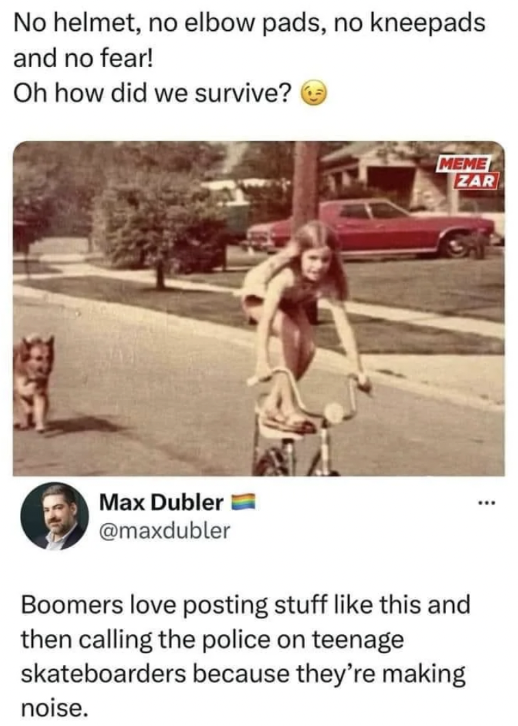 photo caption - No helmet, no elbow pads, no kneepads and no fear! Oh how did we survive? Meme Zar Max Dubler Boomers love posting stuff this and then calling the police on teenage skateboarders because they're making noise.
