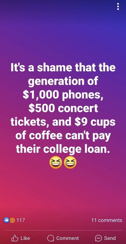 screenshot - It's a shame that the generation of $1,000 phones, $500 concert tickets, and $9 cups of coffee can't pay their college loan. 117 Comment 11 Send