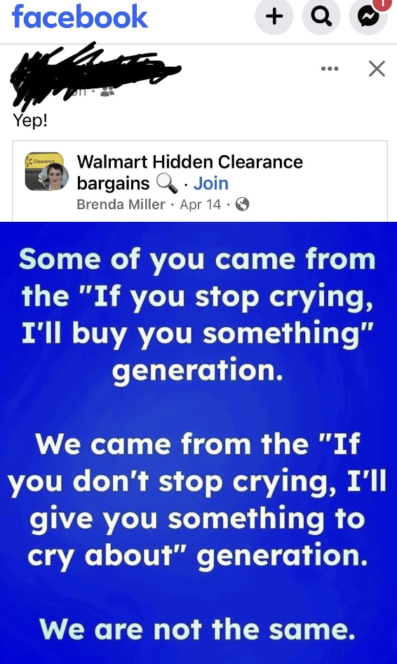 screenshot - facebook a Yep! Walmart Hidden Clearance bargains. Join Brenda Miller Apr 14 Some of you came from the "If you stop crying, I'll buy you something" generation. We came from the "If you don't stop crying, I'll give you something to cry about" 