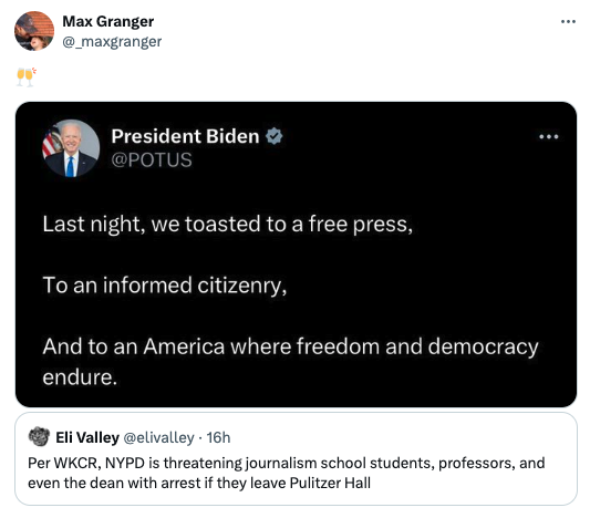 screenshot - Max Granger President Biden Last night, we toasted to a free press, To an informed citizenry, And to an America where freedom and democracy endure. Eli Valley 16h Per Wkcr, Nypd is threatening journalism school students, professors, and even 