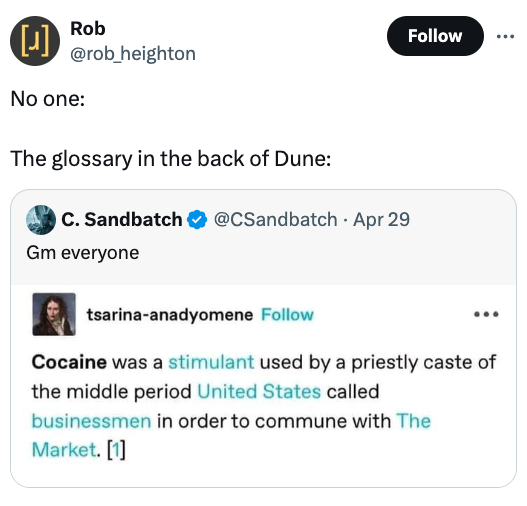 screenshot - J Rob No one The glossary in the back of Dune C. Sandbatch Gm everyone Apr 29 tsarinaanadyomene Cocaine was a stimulant used by a priestly caste of the middle period United States called businessmen in order to commune with The Market. 1