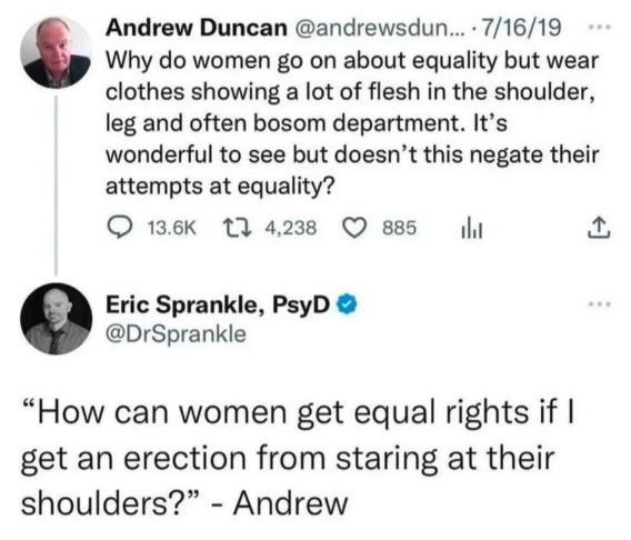 screenshot - Andrew Duncan .... 71619 Why do women go on about equality but wear clothes showing a lot of flesh in the shoulder, leg and often bosom department. It's wonderful to see but doesn't this negate their attempts at equality? 4,238 885 Eric Spran