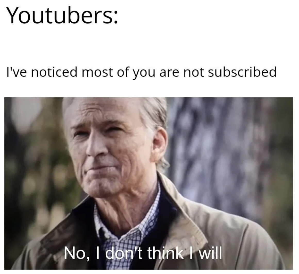 photo caption - Youtubers I've noticed most of you are not subscribed No, I don't think I will