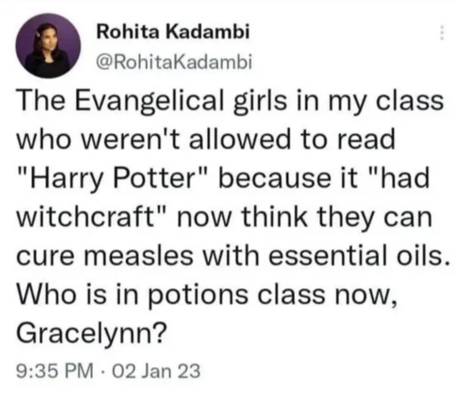 screenshot - Rohita Kadambi The Evangelical girls in my class who weren't allowed to read "Harry Potter" because it "had witchcraft" now think they can cure measles with essential oils. Who is in potions class now, Gracelynn? 02 Jan 23 .