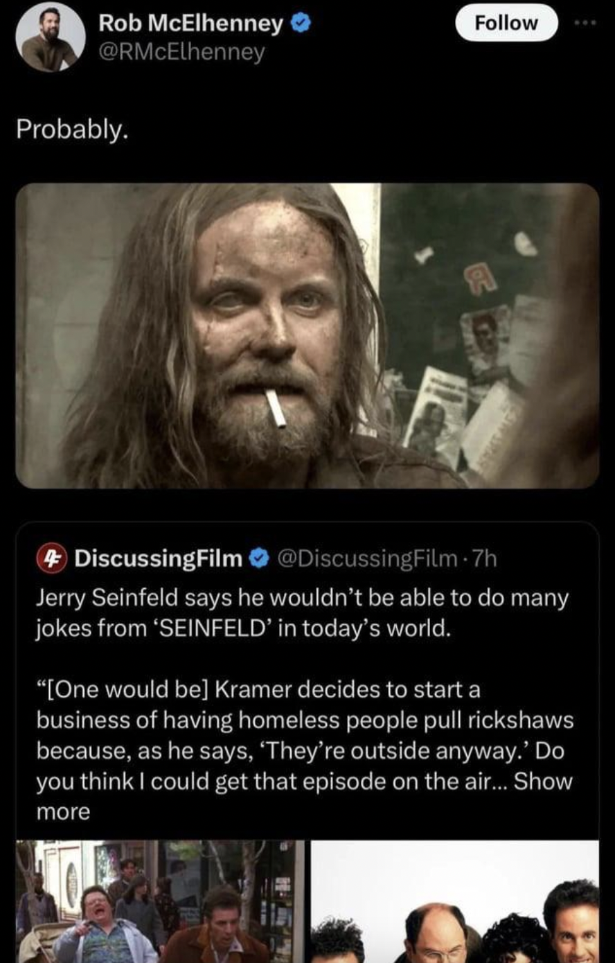 screenshot - Rob McElhenney ... Probably. DiscussingFilm Jerry Seinfeld says he wouldn't be able to do many jokes from 'Seinfeld' in today's world. "One would be Kramer decides to start a business of having homeless people pull rickshaws because, as he sa