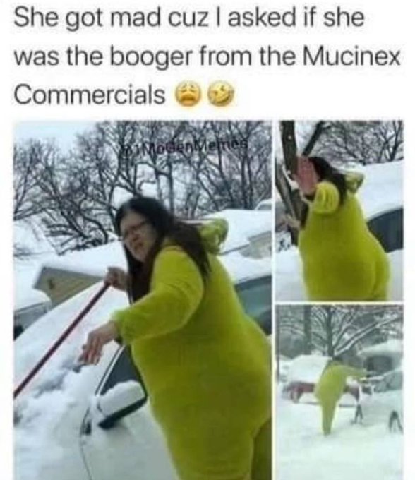 she got mad because i asked if she was the booger from mucinex - She got mad cuz I asked if she was the booger from the Mucinex Commercials Memes