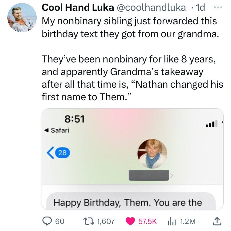screenshot - Cool Hand Luka .1d My nonbinary sibling just forwarded this birthday text they got from our grandma. They've been nonbinary for 8 years, and apparently Grandma's takeaway after all that time is, "Nathan changed his first name to Them." Safari