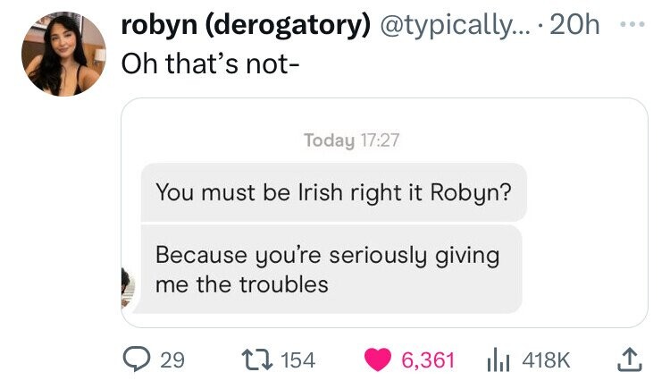 screenshot - robyn derogatory .... 20h Oh that's not Today You must be Irish right it Robyn? Because you're seriously giving me the troubles ... 29 154 6,