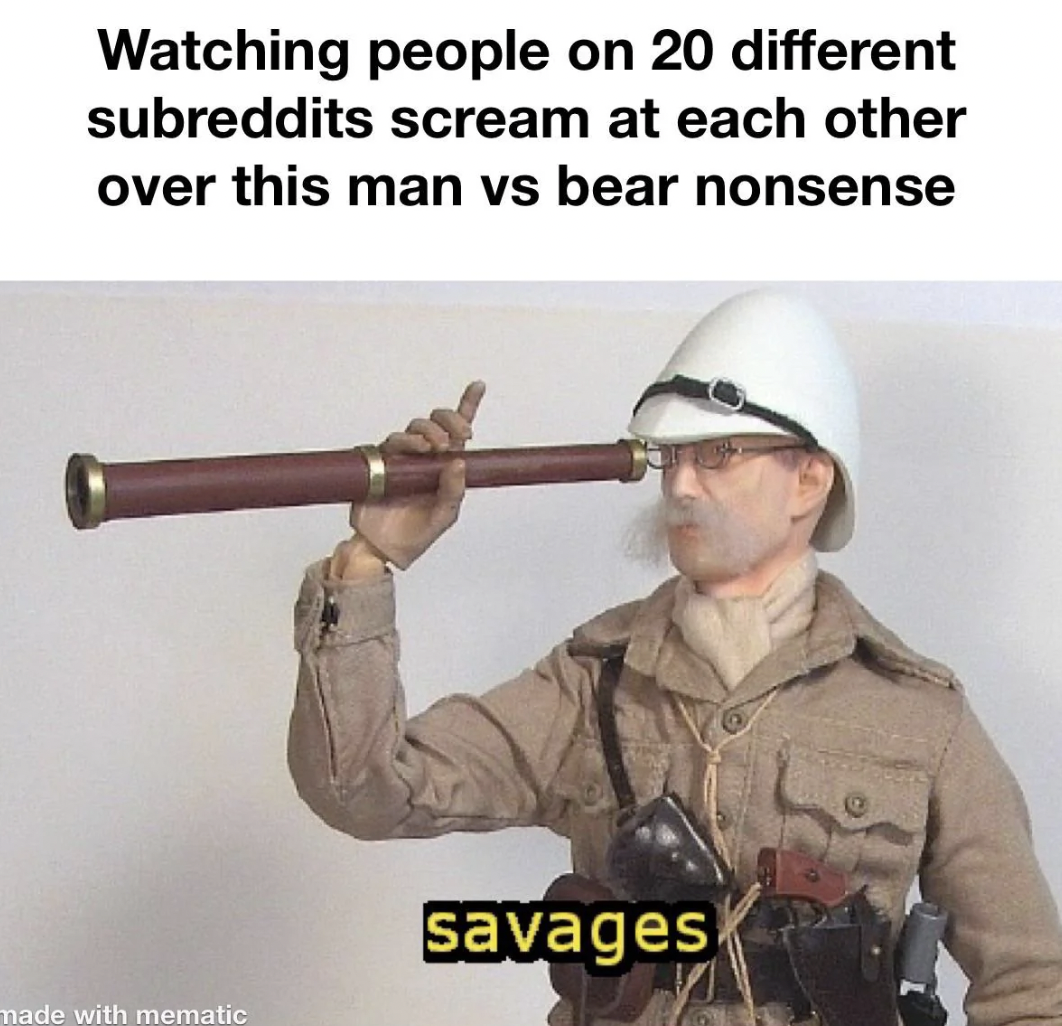 soldier - Watching people on 20 different subreddits scream at each other over this man vs bear nonsense made with mematic savages