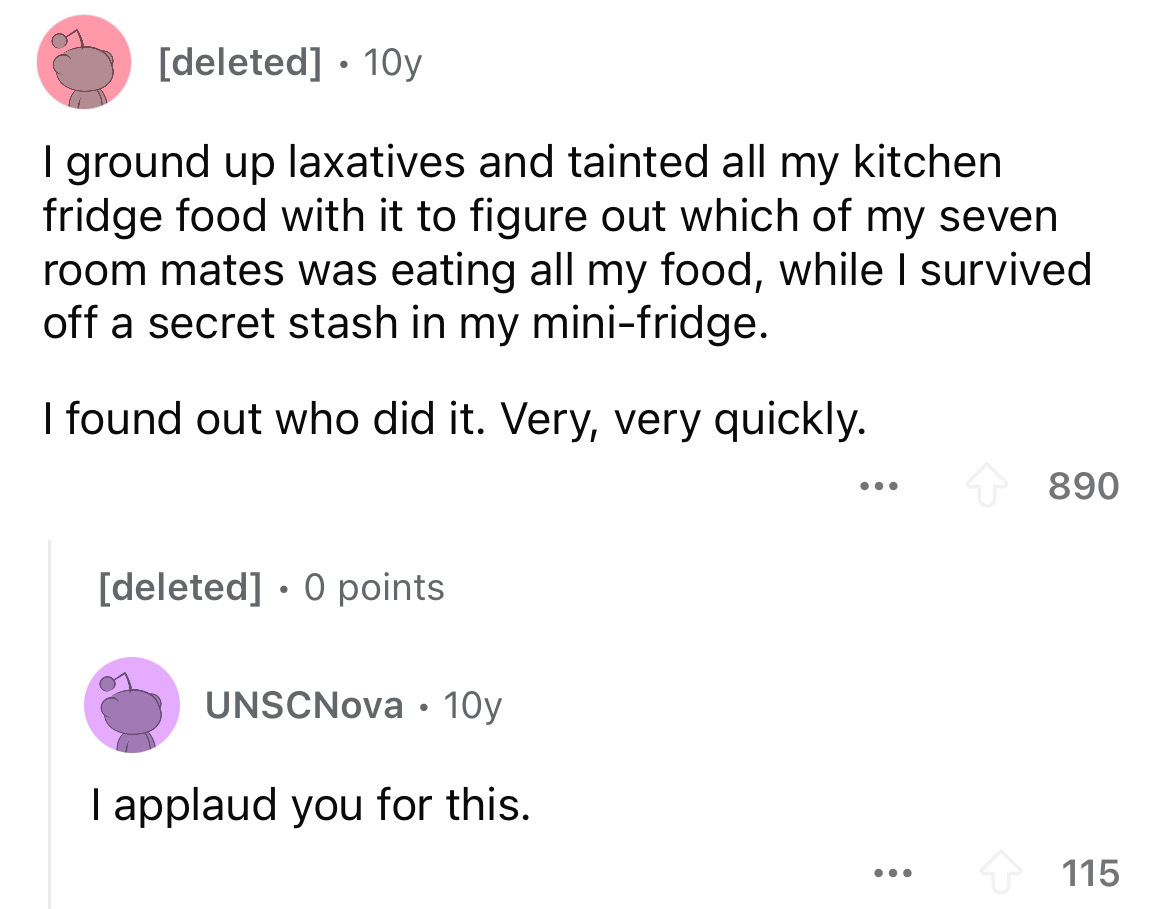 screenshot - deleted 10y I ground up laxatives and tainted all my kitchen fridge food with it to figure out which of my seven room mates was eating all my food, while I survived off a secret stash in my minifridge. I found out who did it. Very, very quick
