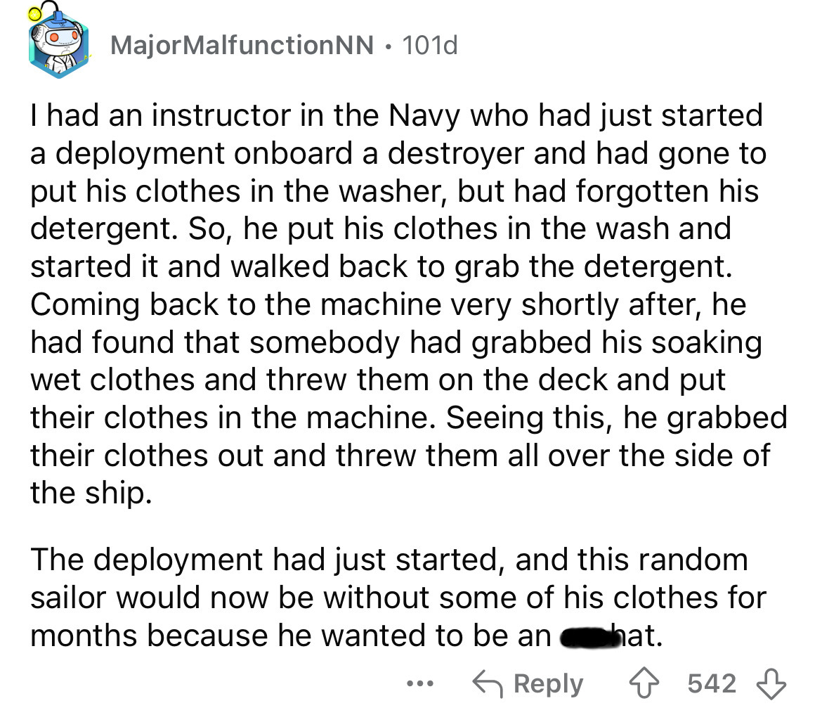 document - Major MalfunctionNN 101d I had an instructor in the Navy who had just started a deployment onboard a destroyer and had gone to put his clothes in the washer, but had forgotten his detergent. So, he put his clothes in the wash and started it and