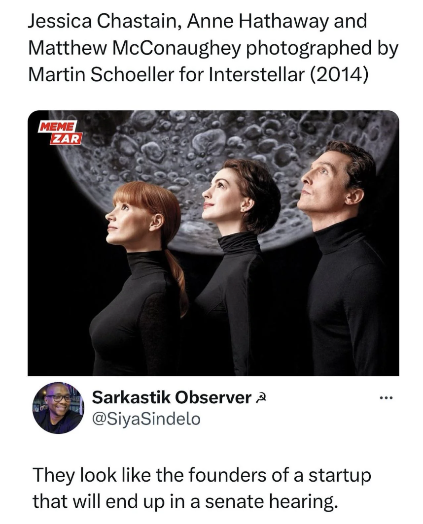 jessica chastain and matthew mcconaughey - Jessica Chastain, Anne Hathaway and Matthew McConaughey photographed by Martin Schoeller for Interstellar 2014 Meme Zar Sarkastik Observer They look the founders of a startup that will end up in a senate hearing.