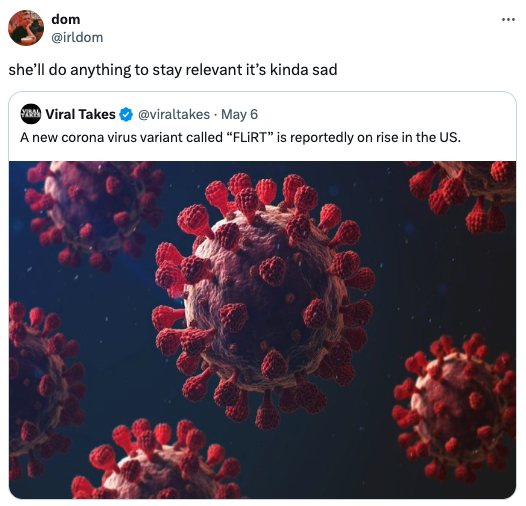 dom she'll do anything to stay relevant it's kinda sad Viral Takes May 6 A new corona virus variant called "Flirt" is reportedly on rise in the Us.