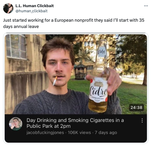 photo caption - L.L. Human Clickbait Just started working for a European nonprofit they said I'll start with 35 days annual leave Cidre Hilla Artois Cidre Day Drinking and Smoking Cigarettes in a Public Park at 2pm jacobfuckingjones views 7 days ago