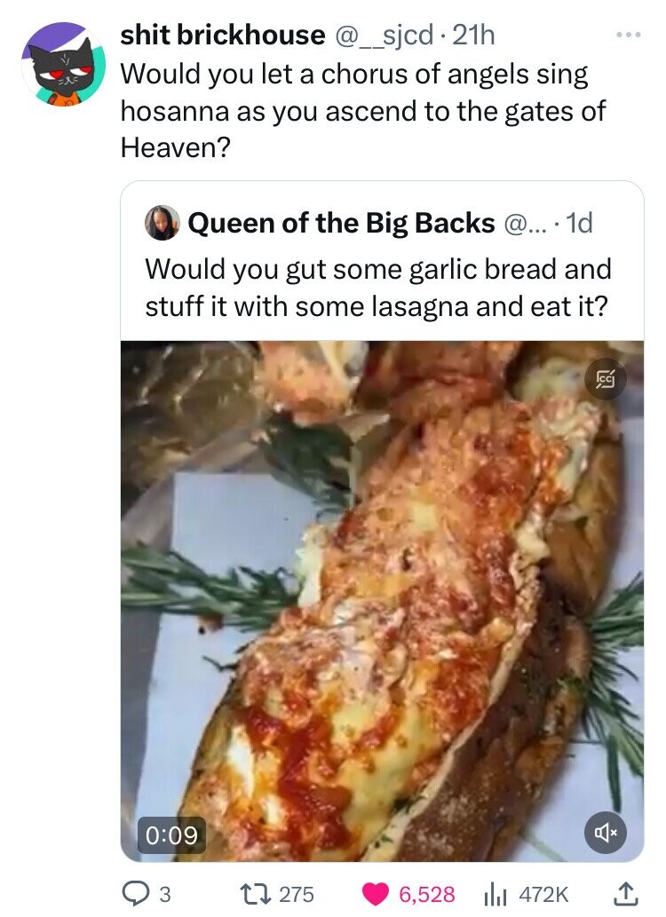 flamiche - Goo shit brickhouse . 21h Would you let a chorus of angels sing hosanna as you ascend to the gates of Heaven? Queen of the Big Backs @.... 1d Would you gut some garlic bread and stuff it with some lasagna and eat it? 3 17275