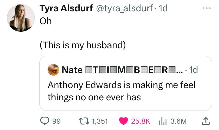 number - Tyra Alsdurf . 1d Oh This is my husband Nate Mobo Ro.... 1d Anthony Edwards is making me feel things no one ever has 99 1,351 | 3.6M