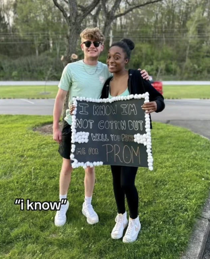 Internet meme - "i know" I Know Im Not Cotton But Well You Plen Me For Prom