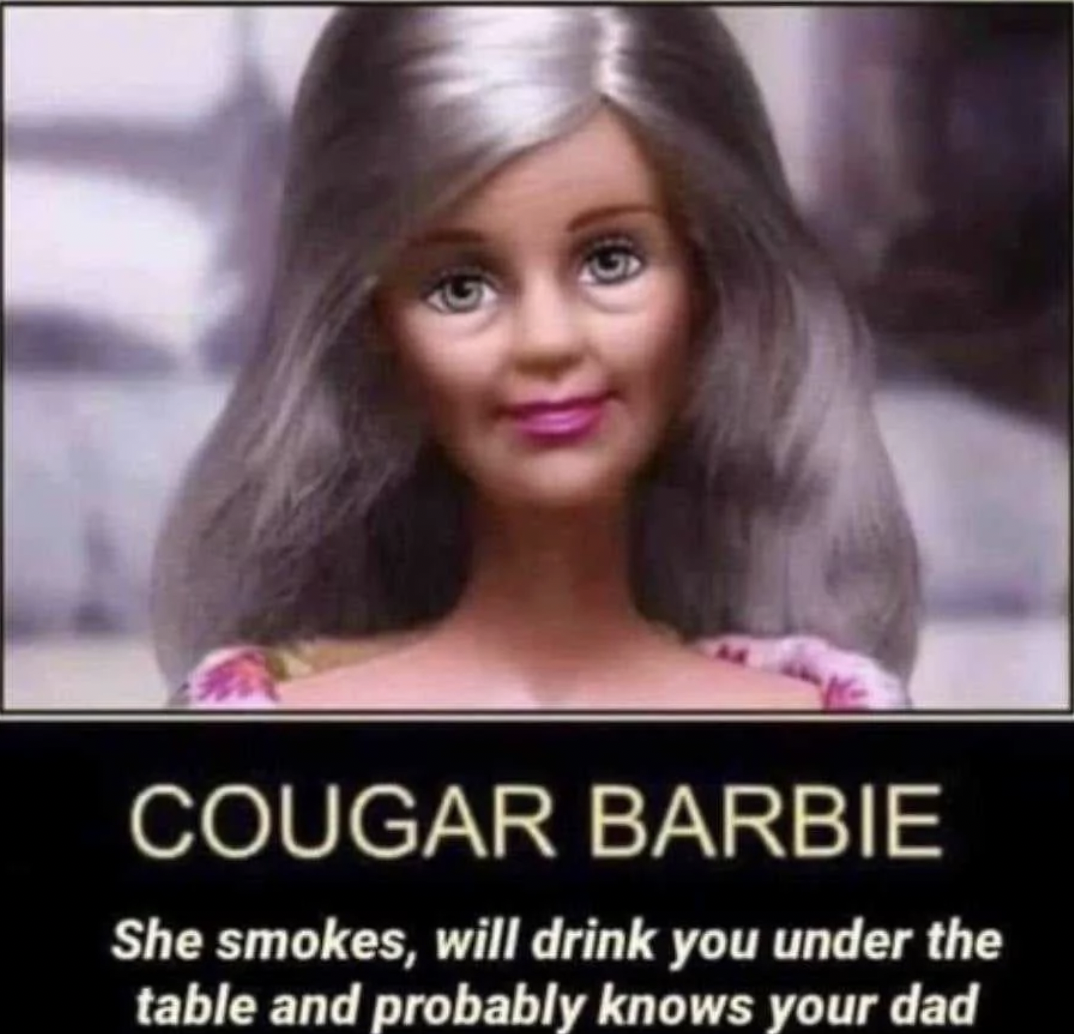 cougar barbie - Cougar Barbie She smokes, will drink you under the table and probably knows your dad