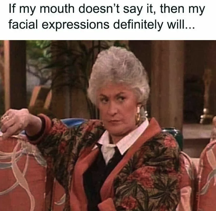 if my mouth doesn t say it meme - If my mouth doesn't say it, then my facial expressions definitely will...