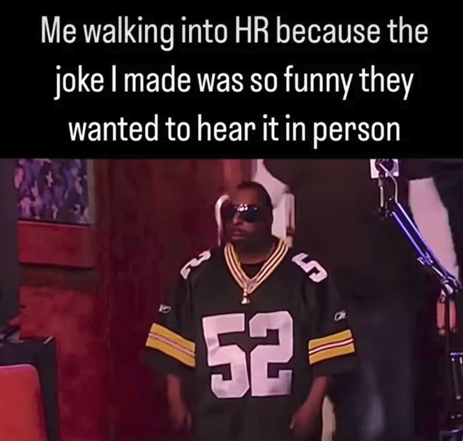 photo caption - Me walking into Hr because the joke I made was so funny they wanted to hear it in person 52 5
