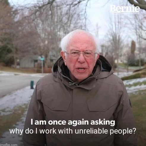 bernie sanders i am once again meme - Bernie I am once again asking why do I work with unreliable people? imgflip.com