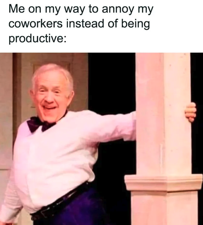 laugh relatable funny work memes - Me on my way to annoy my coworkers instead of being productive