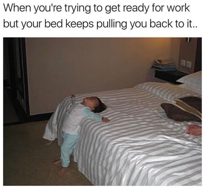 wednesday in april meme - When you're trying to get ready for work but your bed keeps pulling you back to it..