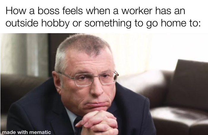 funny boss memes - How a boss feels when a worker has an outside hobby or something to go home to made with mematic