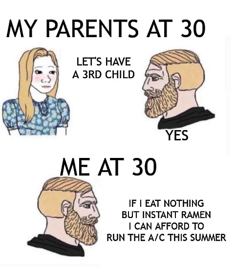 cartoon - My Parents At 30 Let'S Have A 3RD Child Me At 30 Yes If I Eat Nothing But Instant Ramen I Can Afford To Run The AC This Summer