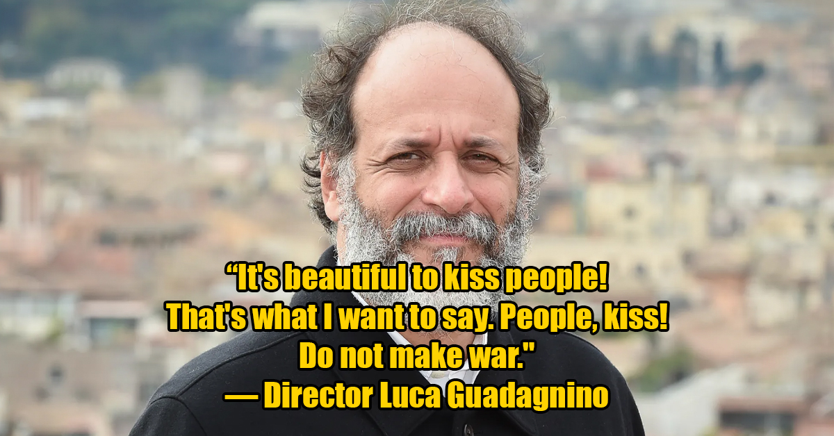 Luca Guadagnino - It's beautiful to kiss people! That's what I want to say. People, kiss! Do not make war. Director Luca Guadagnino