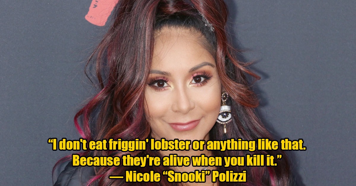 Nicole Polizzi - I don't eat friggin' lobster or anything that. Because they're alive when you kill it. Nicole Snooki Polizzi