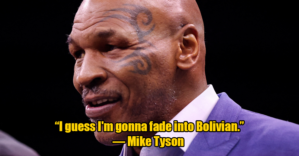 mike tyson - I guess I'm gonna fade into Bolivian. Mike Tyson