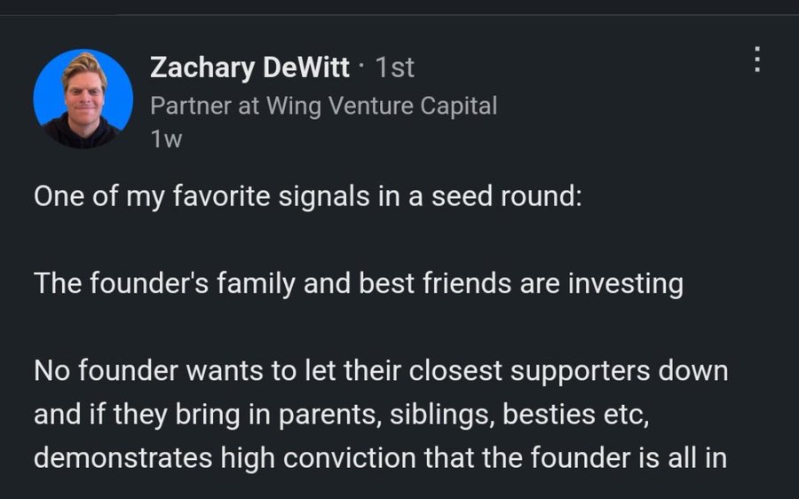 screenshot - Zachary DeWitt 1st Partner at Wing Venture Capital 1w One of my favorite signals in a seed round The founder's family and best friends are investing No founder wants to let their closest supporters down and if they bring in parents, siblings,