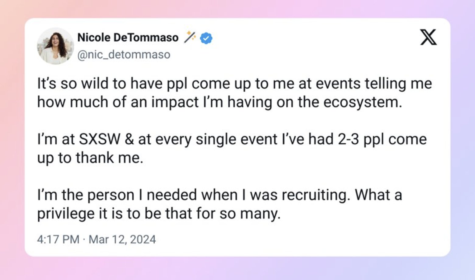 screenshot - Nicole DeTommaso X It's so wild to have ppl come up to me at events telling me how much of an impact I'm having on the ecosystem. I'm at Sxsw & at every single event I've had 23 ppl come up to thank me. I'm the person I needed when I was recr
