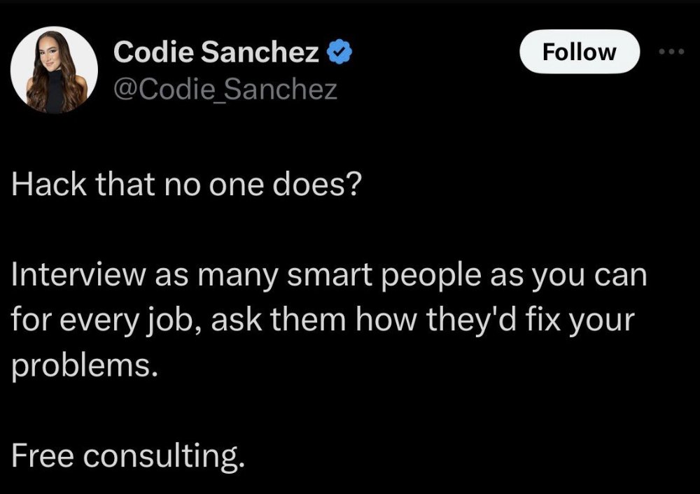 screenshot - Codie Sanchez Hack that no one does? Interview as many smart people as you can for every job, ask them how they'd fix your problems. Free consulting.