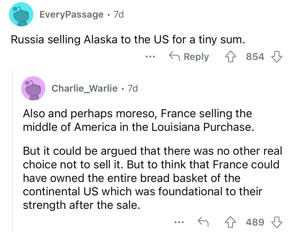 screenshot - EveryPassage 7d Russia selling Alaska to the Us for a tiny sum. Charlie_Warlie 7d ... 854 Also and perhaps moreso, France selling the middle of America in the Louisiana Purchase. But it could be argued that there was no other real choice not 