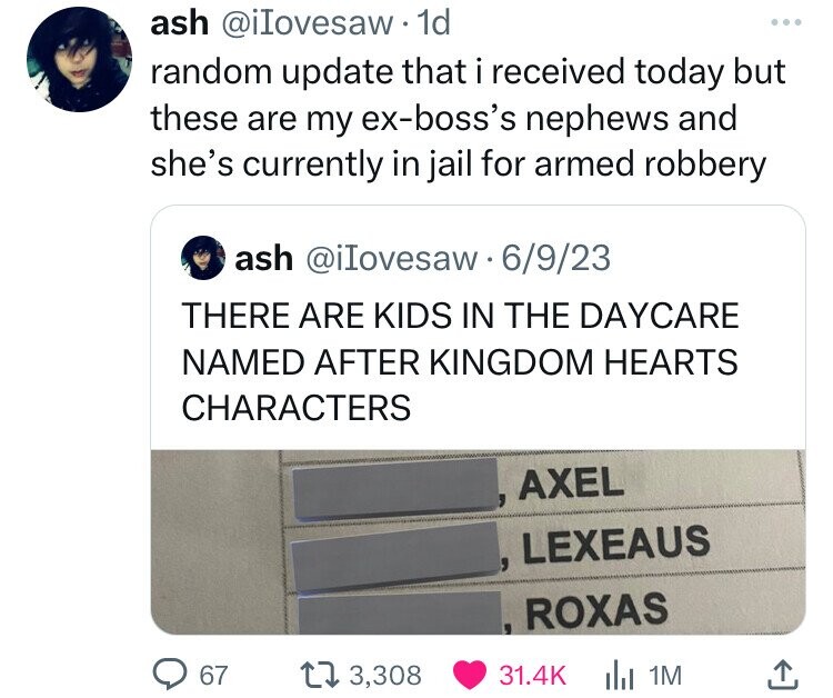 screenshot - ash . 1d random update that i received today but these are my exboss's nephews and she's currently in jail for armed robbery ash 6923 There Are Kids In The Daycare Named After Kingdom Hearts Characters Axel Lexeaus Roxas 67 13,308 1M