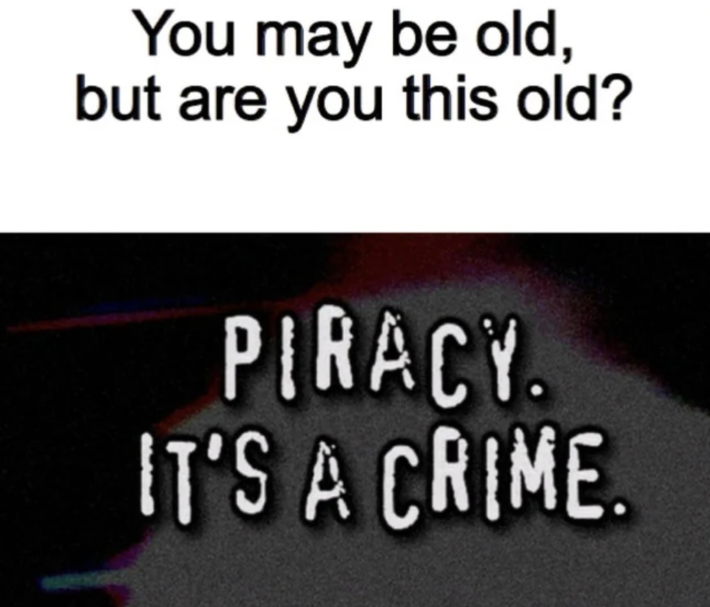 photo caption - You may be old, but are you this old? Piracy. It'S A Crime.