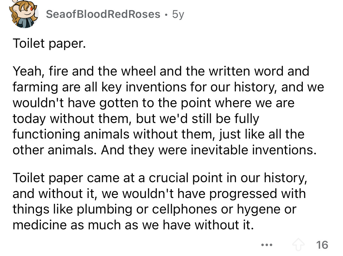 number - Seaof Blood Red Roses 5y Toilet paper. Yeah, fire and the wheel and the written word and farming are all key inventions for our history, and we wouldn't have gotten to the point where we are today without them, but we'd still be fully functioning