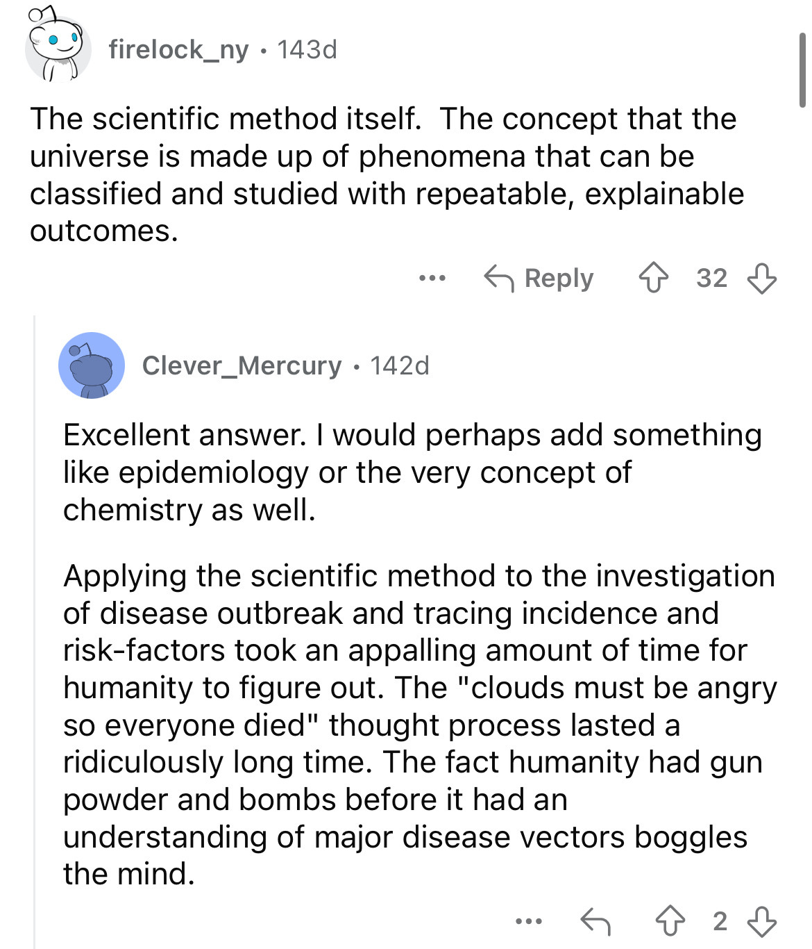 document - firelock_ny. 143d The scientific method itself. The concept that the universe is made up of phenomena that can be classified and studied with repeatable, explainable outcomes. ... 32 Clever_Mercury 142d Excellent answer. I would perhaps add som