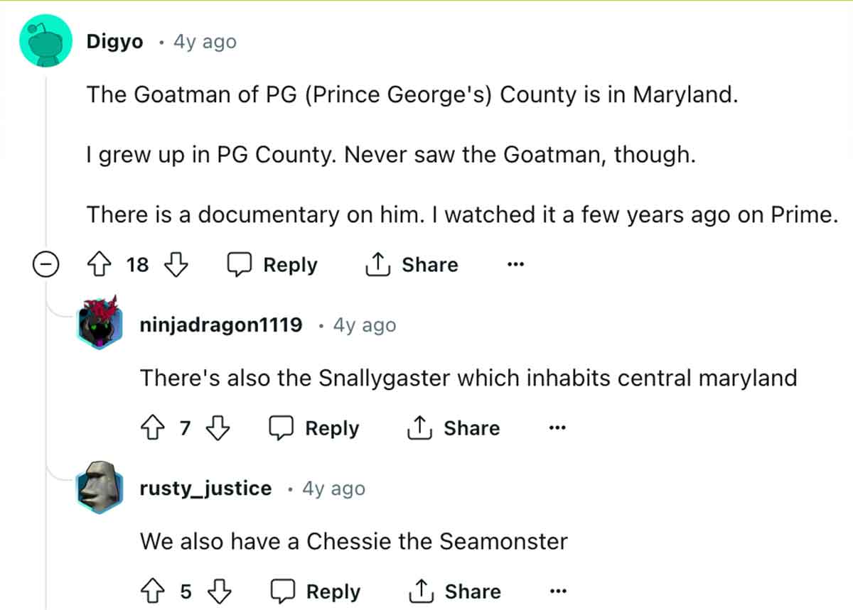 screenshot - Digyo 4y ago The Goatman of Pg Prince George's County is in Maryland. I grew up in Pg County. Never saw the Goatman, though. There is a documentary on him. I watched it a few years ago on Prime. 18 ninjadragon1119 4y ago There's also the Snal