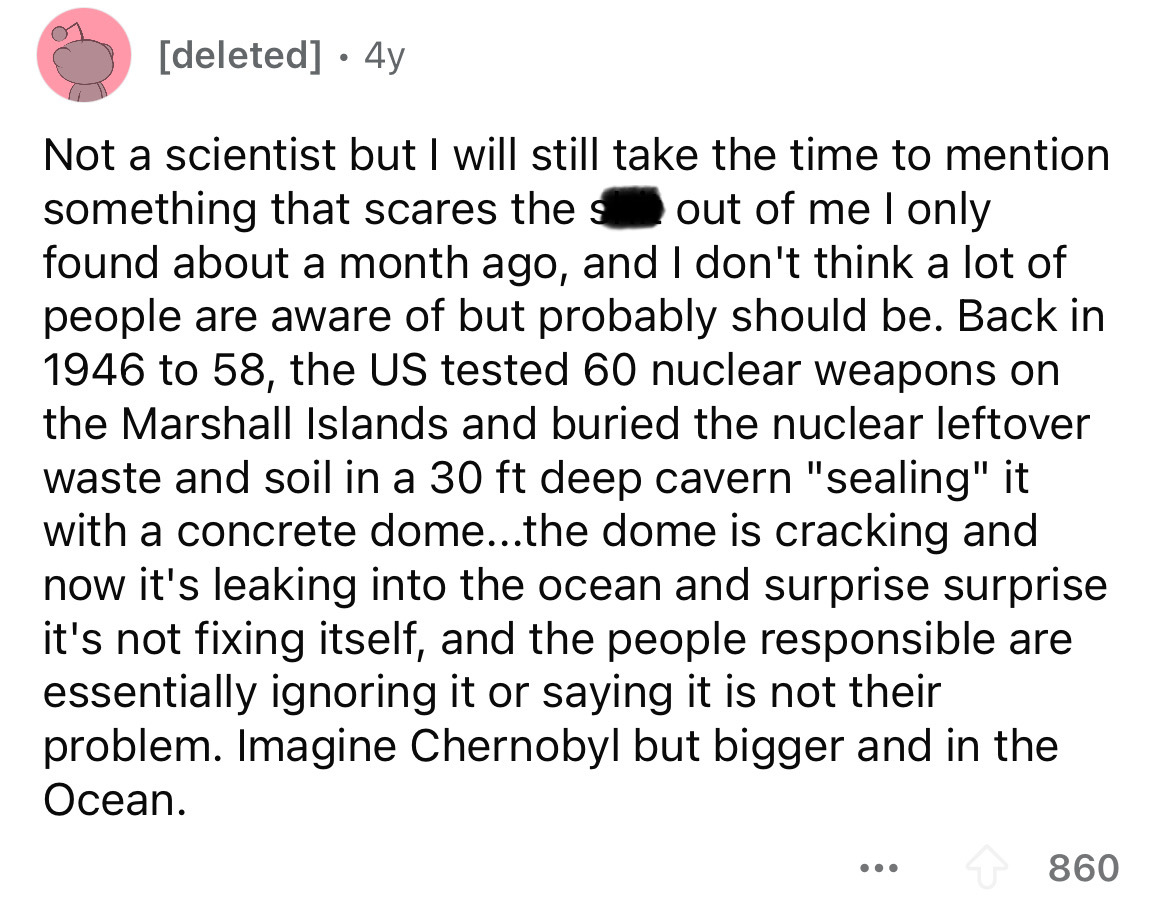 screenshot - deleted 4y Not a scientist but I will still take the time to mention something that scares the s out of me I only found about a month ago, and I don't think a lot of people are aware of but probably should be. Back in 1946 to 58, the Us teste